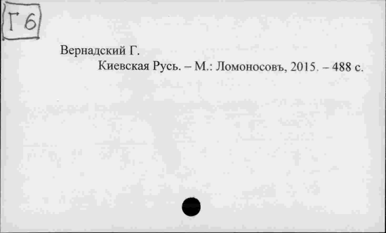 ﻿Гб
Вернадский Г.
Киевская Русь. - М.: Ломоносовъ, 2015. - 488